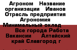 Агроном › Название организации ­ Иванов › Отрасль предприятия ­ Агрономия › Минимальный оклад ­ 30 000 - Все города Работа » Вакансии   . Алтайский край,Славгород г.